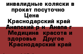 инвалидные коляски в прокат посуточно › Цена ­ 200 - Краснодарский край, Анапский р-н, Анапа г. Медицина, красота и здоровье » Другое   . Краснодарский край